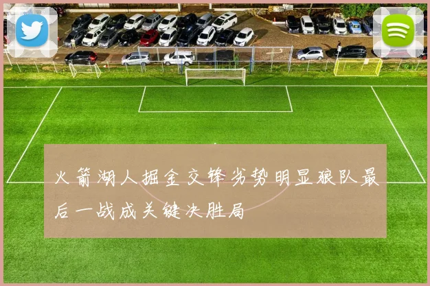 火箭湖人掘金交锋劣势明显狼队最后一战成关键决胜局