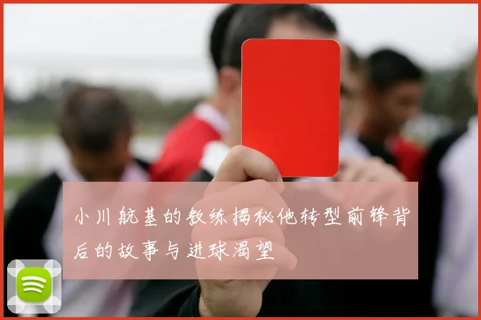 小川航基的教练揭秘他转型前锋背后的故事与进球渴望