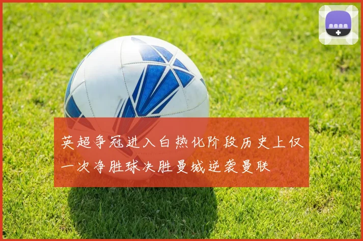 英超争冠进入白热化阶段历史上仅一次净胜球决胜曼城逆袭曼联