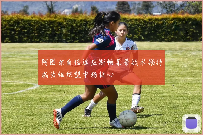 阿图尔自信适应斯帕莱蒂战术期待成为组织型中场核心