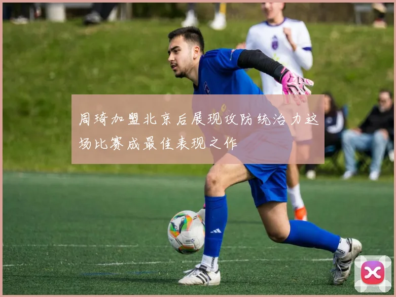 周琦加盟北京后展现攻防统治力这场比赛成最佳表现之作