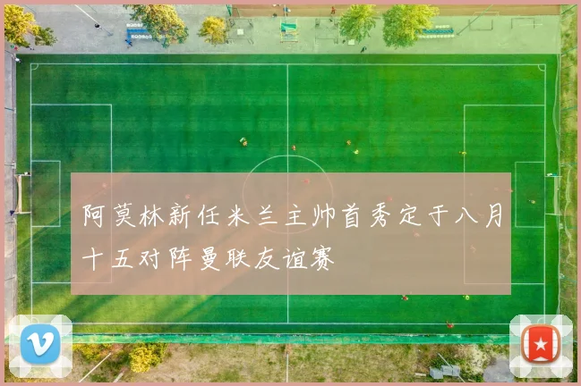 阿莫林新任米兰主帅首秀定于八月十五对阵曼联友谊赛
