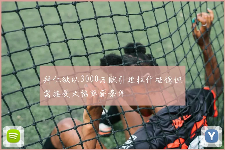 拜仁欲以3000万欧引进拉什福德但需接受大幅降薪条件