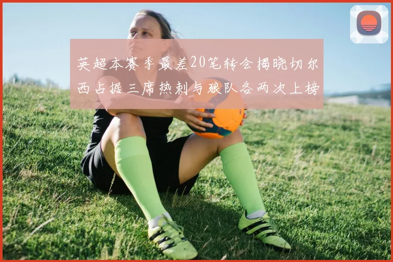 英超本赛季最差20笔转会揭晓切尔西占据三席热刺与狼队各两次上榜