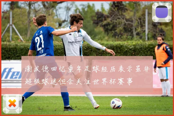 谢泼德回忆童年足球经历表示虽非超级球迷但会关注世界杯赛事