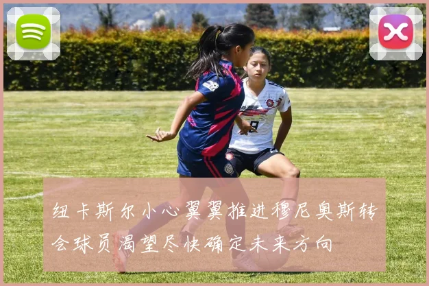 纽卡斯尔小心翼翼推进穆尼奥斯转会球员渴望尽快确定未来方向