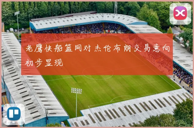 老鹰快船篮网对杰伦布朗交易意向初步显现