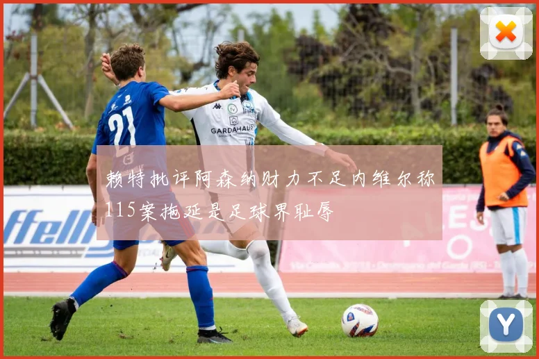 赖特批评阿森纳财力不足内维尔称115案拖延是足球界耻辱