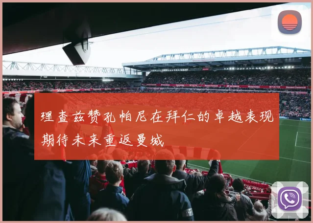 理查兹赞孔帕尼在拜仁的卓越表现期待未来重返曼城